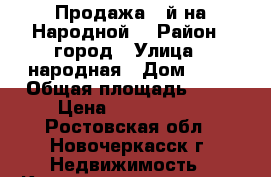 Продажа 3-й на Народной! › Район ­ город › Улица ­ народная › Дом ­ 34 › Общая площадь ­ 51 › Цена ­ 2 850 000 - Ростовская обл., Новочеркасск г. Недвижимость » Квартиры продажа   . Ростовская обл.